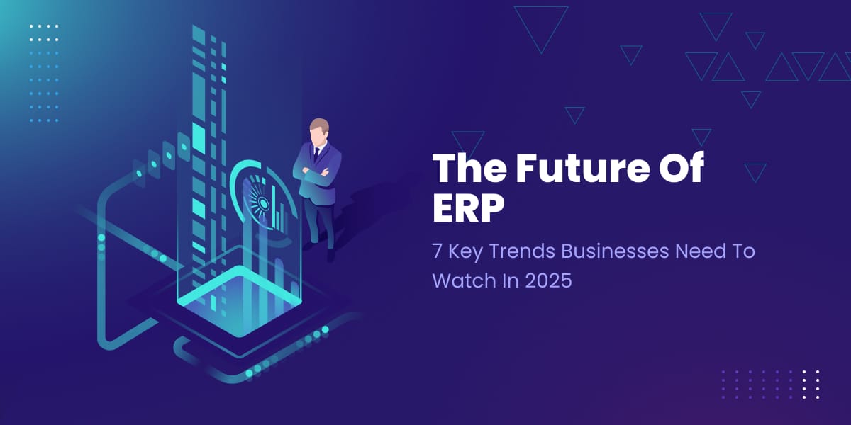 The Future of ERP: 7 Key Trends Businesses Need to Watch in 2025