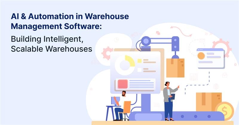 AI & Automation in Warehouse Management Software: Building Intelligent, Scalable Warehouses