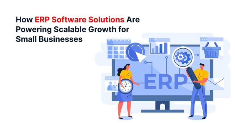 How ERP Software Solutions Are Powering Scalable Growth for Small Businesses